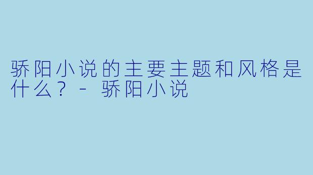 骄阳小说的主要主题和风格是什么?