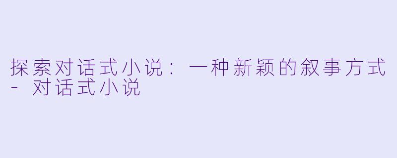 探索对话式小说:一种新颖的叙事方式