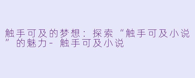 触手可及的梦想：探索“触手可及小说”的魅力-触手可及小说