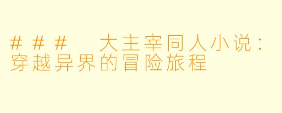 ### 大主宰同人小说：穿越异界的冒险旅程