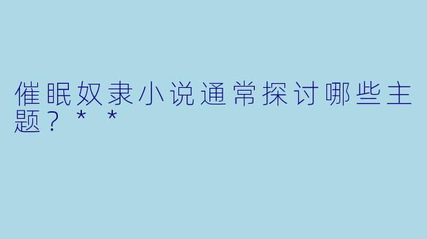 催眠奴隶小说通常探讨哪些主题?**