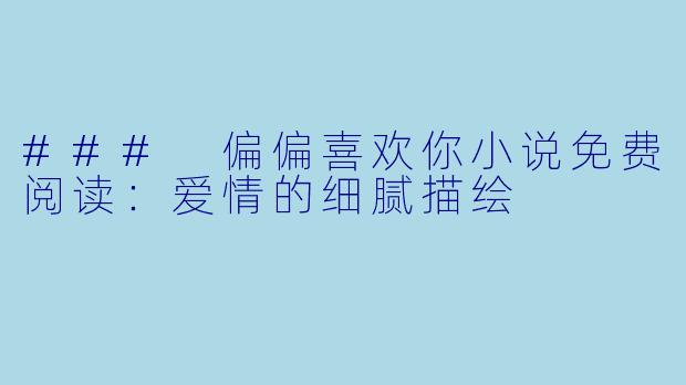 ### 偏偏喜欢你小说免费阅读：爱情的细腻描绘