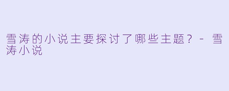 雪涛的小说主要探讨了哪些主题？