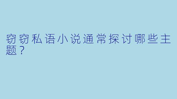 窃窃私语小说通常探讨哪些主题?