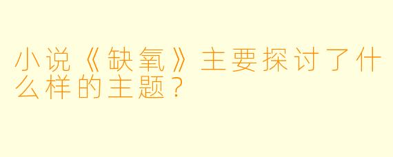 小说《缺氧》主要探讨了什么样的主题？