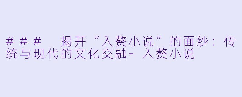 ### 揭开“入赘小说”的面纱:传统与现代的文化交融