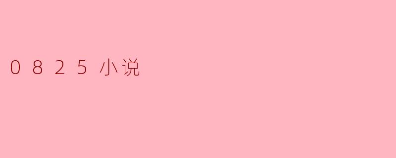 重温0825小说:青春与梦想的交汇