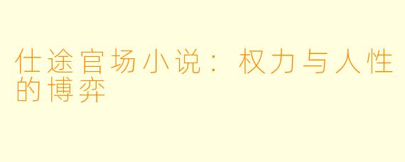 仕途官场小说：权力与人性的博弈