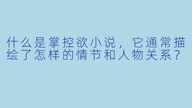 什么是掌控欲小说，它通常描绘了怎样的情节和人物关系？