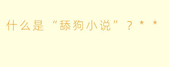 什么是“舔狗小说”?**