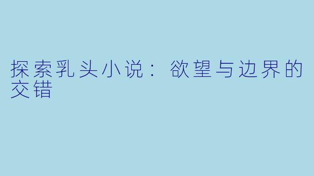 探索乳头小说：欲望与边界的交错