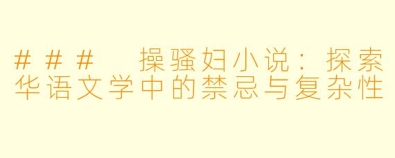 ### 操骚妇小说:探索华语文学中的禁忌与复杂性