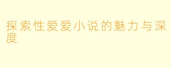 探索性爱爱小说的魅力与深度