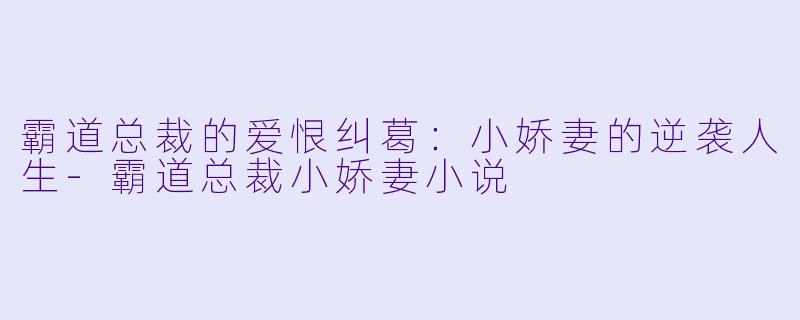 霸道总裁的爱恨纠葛：小娇妻的逆袭人生-霸道总裁小娇妻小说