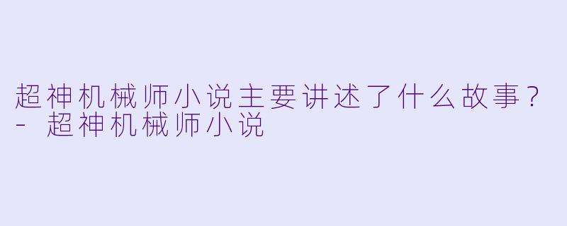 超神机械师小说主要讲述了什么故事?