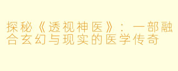 探秘《透视神医》：一部融合玄幻与现实的医学传奇