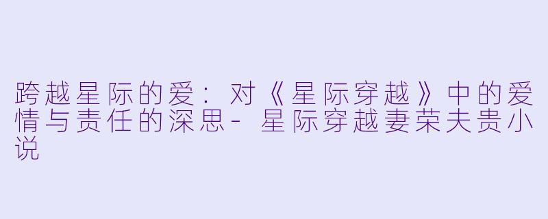 跨越星际的爱：对《星际穿越》中的爱情与责任的深思-星际穿越妻荣夫贵小说