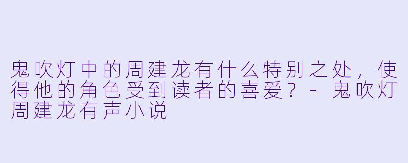 鬼吹灯中的周建龙有什么特别之处,使得他的角色受到读者的喜爱?