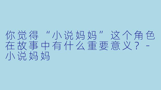 你觉得“小说妈妈”这个角色在故事中有什么重要意义？