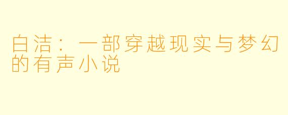 白洁：一部穿越现实与梦幻的有声小说
