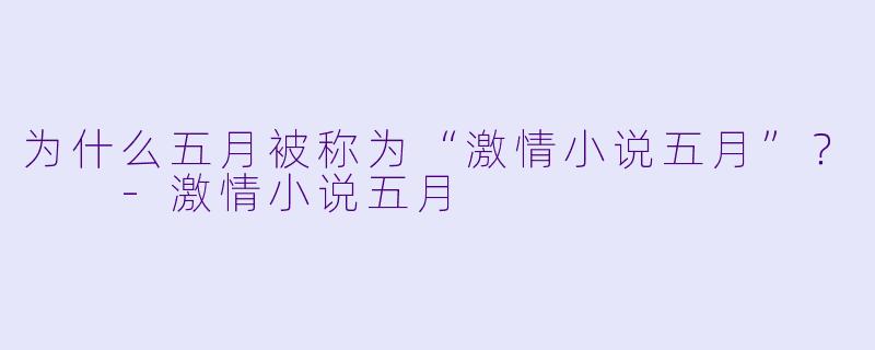 为什么五月被称为“激情小说五月”？  