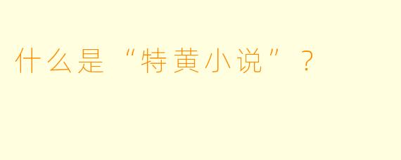 什么是“特黄小说”?