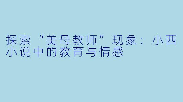 探索“美母教师”现象：小西小说中的教育与情感