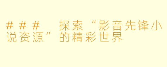 ### 探索“影音先锋小说资源”的精彩世界