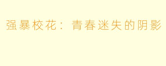 强暴校花：青春迷失的阴影