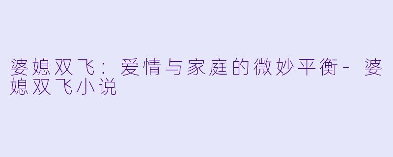 婆媳双飞:爱情与家庭的微妙平衡