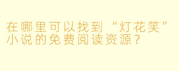 在哪里可以找到“灯花笑”小说的免费阅读资源?