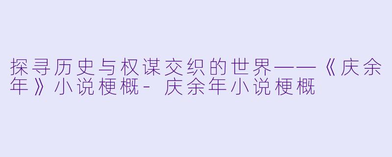 探寻历史与权谋交织的世界——《庆余年》小说梗概