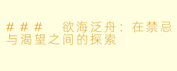 ### 欲海泛舟：在禁忌与渴望之间的探索