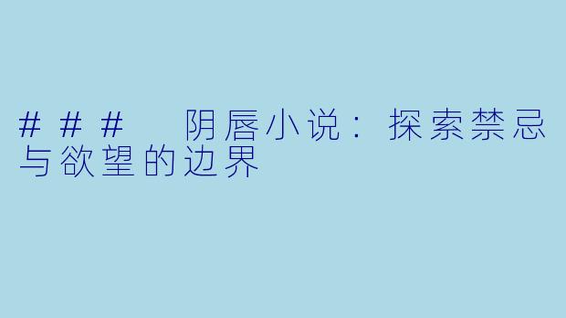 ### 阴唇小说：探索禁忌与欲望的边界
