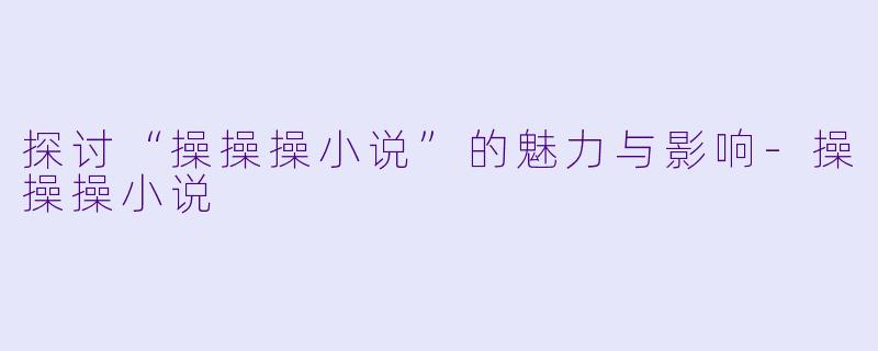 探讨“操操操小说”的魅力与影响
