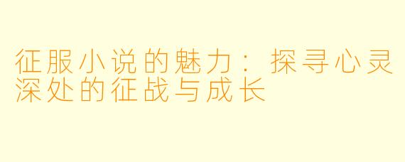 征服小说的魅力：探寻心灵深处的征战与成长