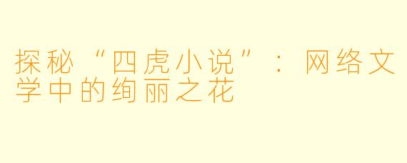 探秘“四虎小说”：网络文学中的绚丽之花