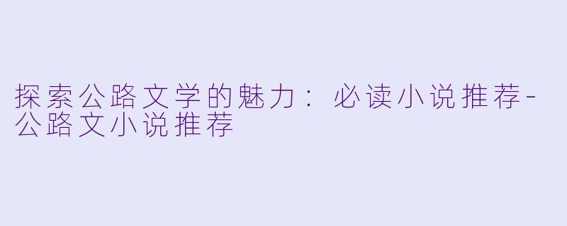 探索公路文学的魅力：必读小说推荐