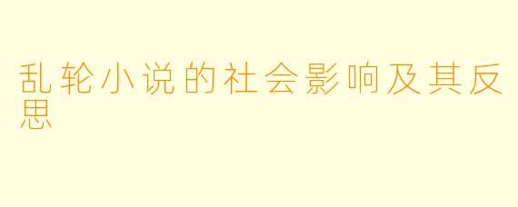 乱轮小说的社会影响及其反思