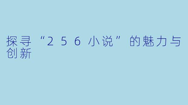 探寻“256小说”的魅力与创新