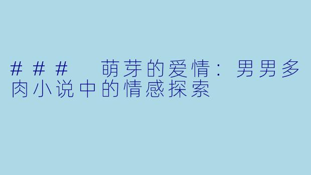 ### 萌芽的爱情：男男多肉小说中的情感探索
