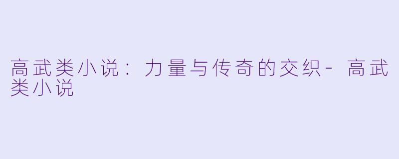 高武类小说：力量与传奇的交织-高武类小说
