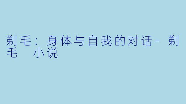 剃毛：身体与自我的对话-剃毛 小说