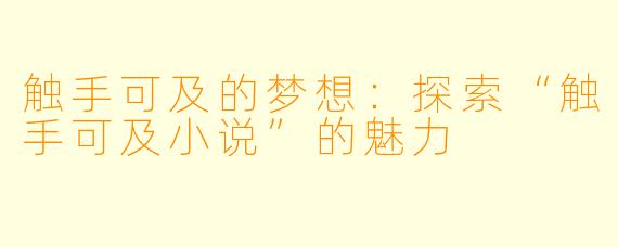 触手可及的梦想：探索“触手可及小说”的魅力