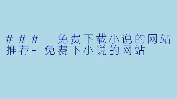 ### 免费下载小说的网站推荐-免费下小说的网站
