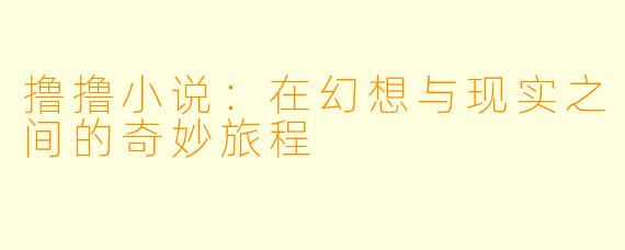 撸撸小说：在幻想与现实之间的奇妙旅程