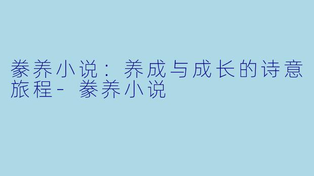 豢养小说：养成与成长的诗意旅程-豢养小说