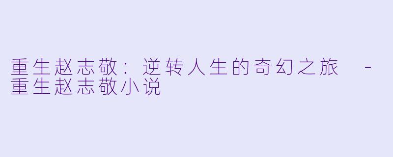 重生赵志敬:逆转人生的奇幻之旅