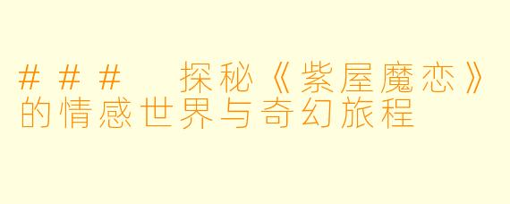 ### 探秘《紫屋魔恋》的情感世界与奇幻旅程