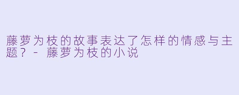 藤萝为枝的故事表达了怎样的情感与主题?